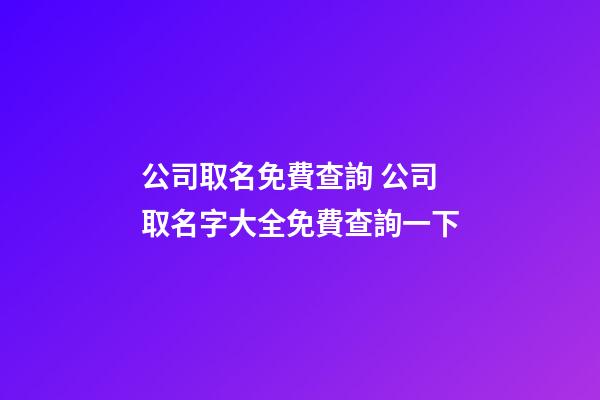 公司取名免費查詢 公司取名字大全免費查詢一下-第1張-公司起名-玄機派